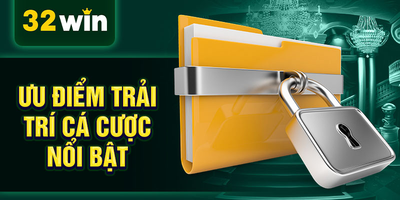 Ưu điểm trải trí cá cược nổi bật Ưu điểm trải trí cá cược nổi bật