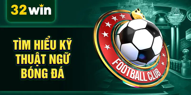 Tìm hiểu kỹ thuật ngữ bóng đá
