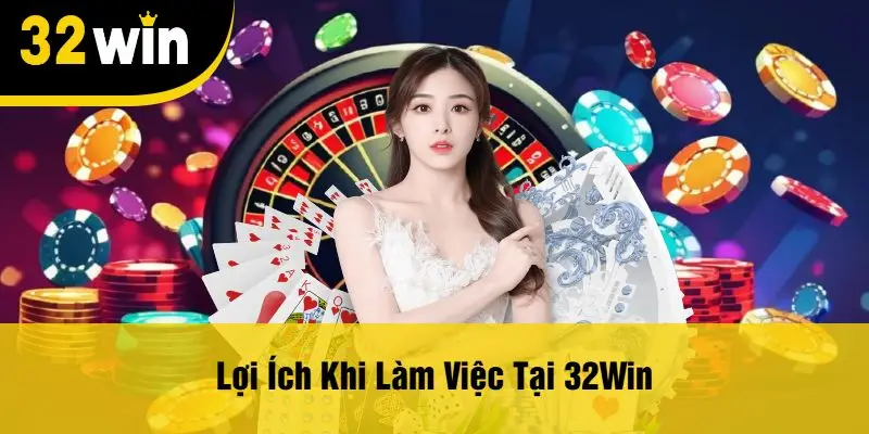 Lợi Ích Khi Làm Việc Tại 32Win