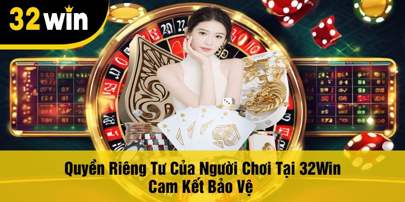 Quyền Riêng Tư Của Người Chơi Tại 32Win Cam Kết Bảo Vệ